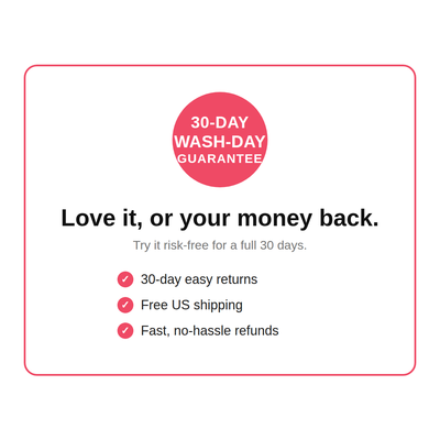 30-Day Wash-Day Guarantee: love it or your money back, plus free US shipping.